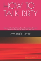 HOW TO TALK DIRTY: Discover A New Way Of Living Sex As Never Before. Overcome Inhibitions And Taboos And Release Your Wild Spirit. B08JJ2NHHB Book Cover