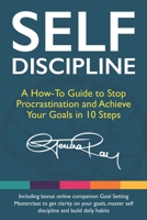 Self Discipline: A How-To Guide to Stop Procrastination, Achieve Your Goals in 10 Steps and Build Daily Goal-Crushing Habits 1790329612 Book Cover