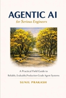 Agentic AI for Serious Engineers: A Practical Field Guide to Building Reliable, Evaluable, and Production-Grade Agent Systems B0GVD44HPR Book Cover
