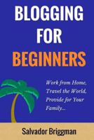 Blogging For Beginners: Work from Home, Travel the World, Provide for Your Family 1984272004 Book Cover