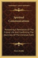 Spiritual Communications: Presenting A Revelation Of The Future Life And Confirming The Doctrines Of The Christian Faith 1162919566 Book Cover