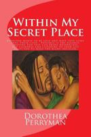 Within My Secret Place: Everyone wants to be love and have love come into their lives. Patience is the essence. Moving too fast can bring heartaches but calm and listening to your gut helps you to mak 1537380494 Book Cover