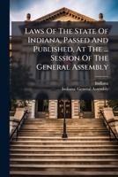 Laws Of The State Of Indiana, Passed And Published, At The ... Session Of The General Assembly... 1271066793 Book Cover