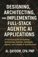 Designing, Architecting, and Implementing Full-Stack Agentic AI Applications: A Practical Guide for Building Autonomous Systems, Intelligent Agents, ... Systems Thinking Are Redefining our World) B0FYNL2PDX Book Cover