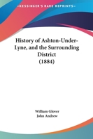 History Of Ashton-Under-Lyne, And The Surrounding District 1447461932 Book Cover