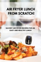 Air Fryer Lunch from Scratch!: Savory Air Fryer Recipes for an Easy and Healthy Lunch 1803398043 Book Cover