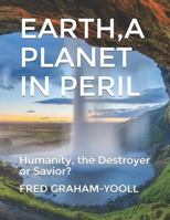 EARTH A PLANET IN Mortal PERIL: Humanity, a Destroyer or thier Last Chance to be a Savior?Environment? 1719827397 Book Cover