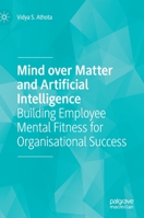 Mind over Matter and Artificial Intelligence: Building Employee Mental Fitness for Organisational Success 9811604819 Book Cover