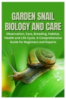 Garden Snail Biology and Care: Observation, Care, Breeding, Habitat, Health and Life Cycle. A Comprehensive Guide for Beginners and Experts B0FTZ67YPX Book Cover