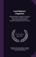 Lord Mayors' Pageants: Being Collections Towards a History of These Annual Celebrations, with Specimens of the Descriptive Pamphlets Published by the City Poets 1141865866 Book Cover