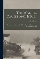The War, Its Causes and Issues: Three Addresses Given in Sheffield on August 31, September 1, and September 2, 1914 101663854X Book Cover