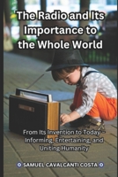 The Radio and Its Importance to the Whole World: From Its Invention to Today – Informing, Entertaining, and Uniting Humanity B0FF9L4MF1 Book Cover