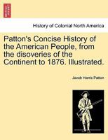 Patton's Concise History of the American People, from the disoveries of the Continent to 1876. Illustrated. 1241467358 Book Cover