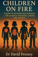 Children on Fire: A Guide to Autoimmune Diseases for Schools, Teachers, Carers and Parents 1739557069 Book Cover