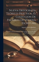 Nueva Ortografía Teórico-práctica, Ó, Coleccion De Palabras De Dudosa Escritura: Para El Uso De Las Oficinas, Y De Los Que Quieran Escribir Con Toda C 1022278479 Book Cover