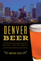 Denver Beer: A History of Mile High Brewing 1467139645 Book Cover