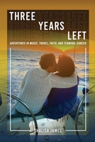 Three Years Left: Adventures In Music, Travel, Faith, And Terminal Cancer B0GTWQCPNY Book Cover