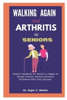 WALKING AGAIN AFTER ARTHRITIS FOR SENIORS: Complete Handbook for Seniors to Regain an Upright Posture, Balance and Boost Confidence With Easy Routines (Self hep(s)) B0CNLXM6SQ Book Cover