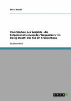 Vom Sterben des Subjekts - die Entpersonalisierung des 'Gegen�bers' im Doing Death: Der Tod im Krankenhaus 3638647862 Book Cover