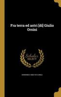 Fra terra ed astri [di] Giulio Orsini 1362623741 Book Cover