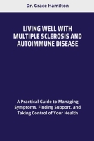 LIVING WELL WITH MULTIPLE SCLEROSIS AND AUTOIMMUNE DISEASE: A Practical Guide to Managing Symptoms, Finding Support, and Taking Control of Your Health B0F8BW81CV Book Cover