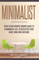 Minimalist: Your 30 day Mental Rework Guide to a Minimalist Life, to Declutter Your Home, Mind and Emotions 164777134X Book Cover