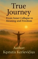 True Journey: From Inner Collapse to Meaning and Freedom: A Transformational Path to Healing, Resilience, and Authentic Freedom 6090809594 Book Cover