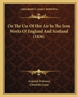 On The Use Of Hot Air In The Iron Works Of England And Scotland 1104243881 Book Cover