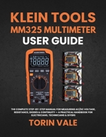 KLEIN TOOLS MM325 MULTIMETER USER GUIDE: The Complete Step-by-Step Manual for Measuring AC/DC Voltage, Resistance, Diodes & Continuity — A Practical Handbook for Electricians, Technicians & DIYers B0GXRMHFFS Book Cover