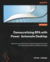 Democratizing RPA with Power Automate Desktop: Boost your productivity by implementing best practices for automating repetitive desktop processes 1803245948 Book Cover