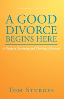 A Good Divorce Begins Here: A Guide to Surviving and Thriving Afterward 1636929982 Book Cover