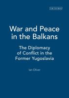War and Peace in the Balkans: The Diplomacy of Conflict in the Former Yugoslavia (International Library of War Studies) 1850438897 Book Cover
