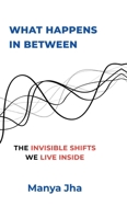 What Happens In Between: The Invisible Shifts We Live Inside B0GD2LHX4K Book Cover