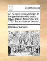 An humble representation to the gentlemen who met in Silver-Street, November 29, 1732. By a citizen of London. 1170048072 Book Cover