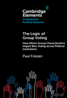 The Logic of Group Voting: How Ethnic Group Characteristics Impact Bloc Voting across Political Institutions (Elements in Comparative Political Behavior) 1009548972 Book Cover