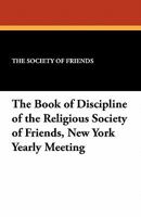 The Book of Discipline of the Religious Society of Friends, New York Yearly Meeting 1246296780 Book Cover