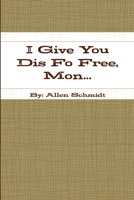 I Give You Dis Fo Free, Mon... 1105745546 Book Cover