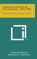 Wholesale Prices in Philadelphia, 1852-1896: Series of Relative Monthly Prices 1258649098 Book Cover