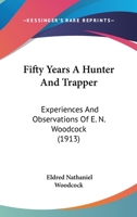 Fifty Years a Hunter and Trapper: Experiences and Observations of E. N. Woodcock, the Noted Hunter and Trapper 1522930582 Book Cover
