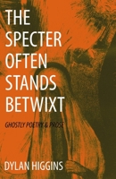 The Specter Often Stands Betwixt: Ghostly Poetry & Prose 1518736998 Book Cover