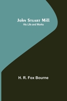 John Stuart Mill; His Life and Works 9356376387 Book Cover