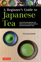 A Beginner's Guide to Japanese Tea: Selecting and Brewing the Perfect Cup of Sencha, Matcha, and Other Japanese Teas 4805316381 Book Cover