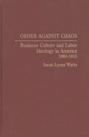 Order Against Chaos: Business Culture and Labor Ideology in America, 1880-1915 (Contributions in Labor Studies) 0313275882 Book Cover
