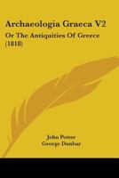 Archaeologia Graeca V2: Or The Antiquities Of Greece 1436780527 Book Cover