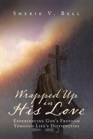 Wrapped Up in His Love: Experiencing God's Freedom Through Life's Difficulties 1665516895 Book Cover