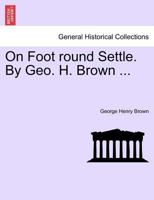 On Foot round Settle. By Geo. H. Brown ... 1241602530 Book Cover