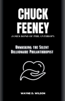 CHUCK FEENEY - JAMES BOND OF PHILANTHROPY: Unmasking the Silent Billionaire Philanthropist B0CKTWMWQ5 Book Cover
