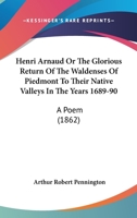 Henri Arnaud Or The Glorious Return Of The Waldenses Of Piedmont To Their Native Valleys In The Years 1689-90: A Poem 1165374110 Book Cover