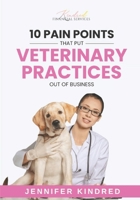 10 Pain Points That Put Veterinary Practices Out Of Business 1963539109 Book Cover