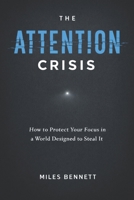 The Attention Crisis: How to Protect Your Focus in a World Designed to Steal It B0GPML7LLD Book Cover